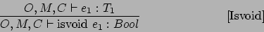 \begin{displaymath}
\frac{O,M,C \vdash e_1 : T_1}{O,M,C \vdash \mbox {isvoid } e_1 : Bool}\eqno\mbox{[Isvoid]}
\end{displaymath}