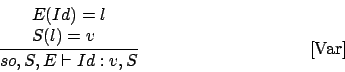 \begin{displaymath}
\frac{\begin{array}{l}
E(Id) = l\\
S(l) = v
\end{array}}{so,S,E\vdash Id : v,S}\eqno
\mbox{[Var]}
\end{displaymath}