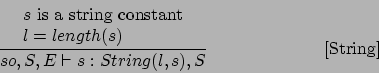 \begin{displaymath}
\frac{\begin{array}{l}
s\mbox{ is a string constant}\\
l ...
...d{array}}{so,S,E\vdash s : String(l,s),S}\eqno
\mbox{[String]}
\end{displaymath}